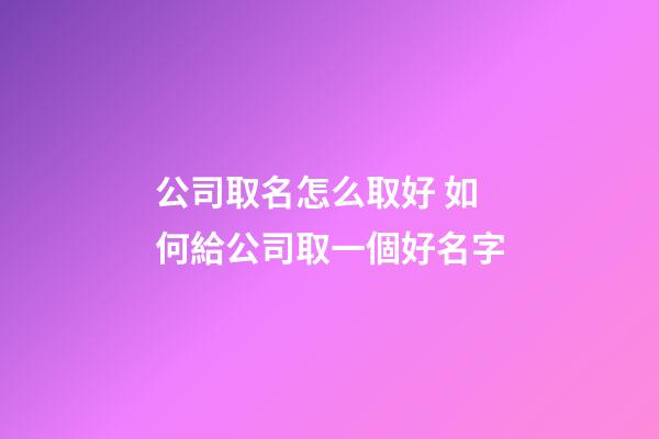公司取名怎么取好 如何給公司取一個好名字-第1張-公司起名-玄機派